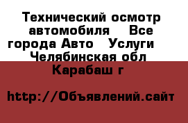 Технический осмотр автомобиля. - Все города Авто » Услуги   . Челябинская обл.,Карабаш г.